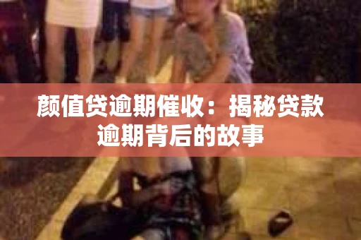 颜值贷逾期催收：揭秘贷款逾期背后的故事