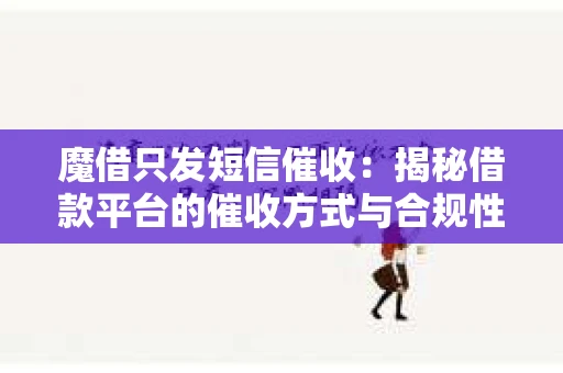 魔借只发短信催收：揭秘借款平台的催收方式与合规性