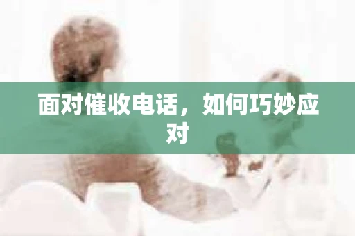 面对催收电话，如何巧妙应对