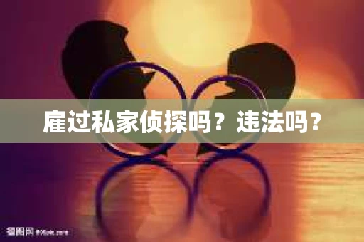 雇过私家侦探吗？违法吗？