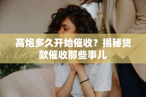 高炮多久开始催收？揭秘贷款催收那些事儿