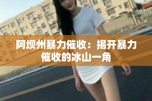 阿坝州暴力催收：揭开暴力催收的冰山一角