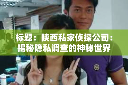 标题：陕西私家侦探公司：揭秘隐私调查的神秘世界