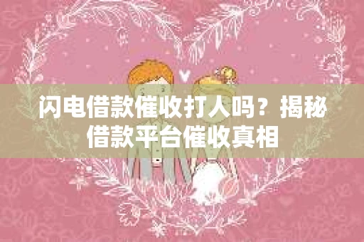 闪电借款催收打人吗？揭秘借款平台催收真相