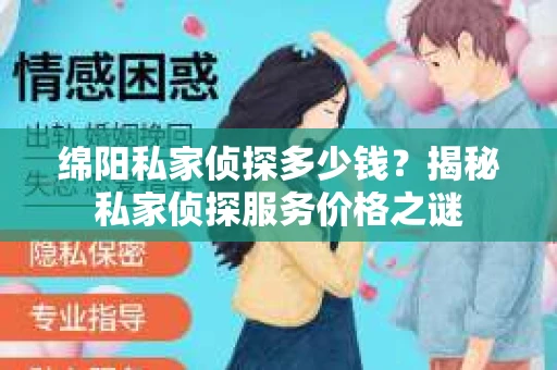 绵阳私家侦探多少钱？揭秘私家侦探服务价格之谜