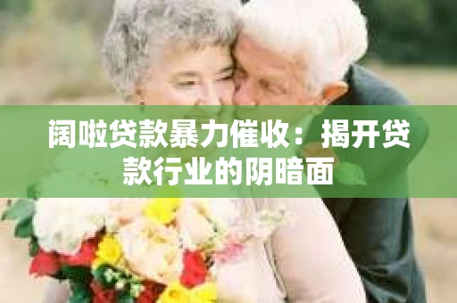 阔啦贷款暴力催收：揭开贷款行业的阴暗面