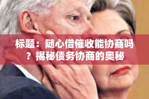 标题：随心借催收能协商吗？揭秘债务协商的奥秘