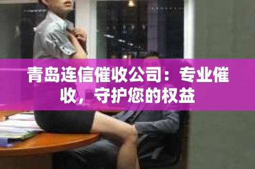 青岛连信催收公司：专业催收，守护您的权益