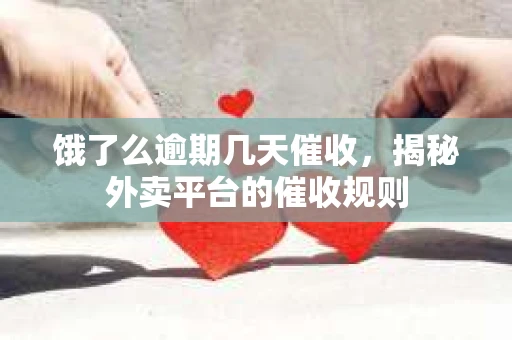 饿了么逾期几天催收，揭秘外卖平台的催收规则