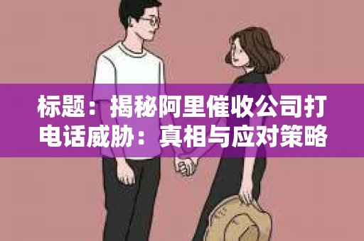 标题：揭秘阿里催收公司打电话威胁：真相与应对策略