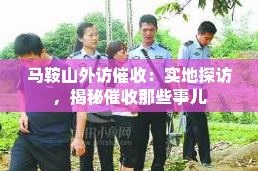 马鞍山外访催收：实地探访，揭秘催收那些事儿