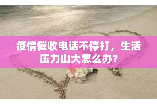 疫情催收电话不停打，生活压力山大怎么办？