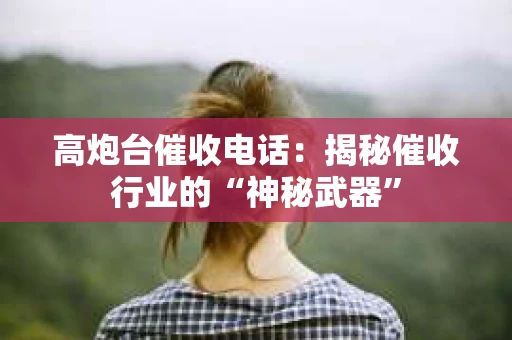 高炮台催收电话：揭秘催收行业的“神秘武器”