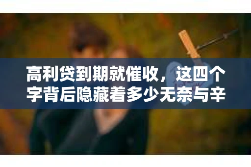 高利贷到期就催收，这四个字背后隐藏着多少无奈与辛酸。在这个充满诱惑与陷阱的金融世界里，我们该如何保护自己，避免陷入高利贷的泥潭？今天，就让我们一起来揭开高利贷到期催收的神秘面纱。
