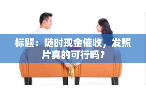 标题：随时现金催收，发照片真的可行吗？