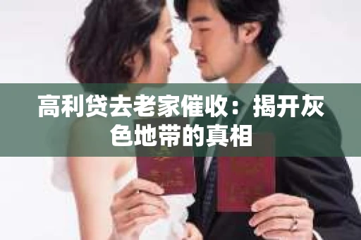 高利贷去老家催收：揭开灰色地带的真相