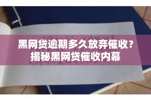 黑网贷逾期多久放弃催收？揭秘黑网贷催收内幕