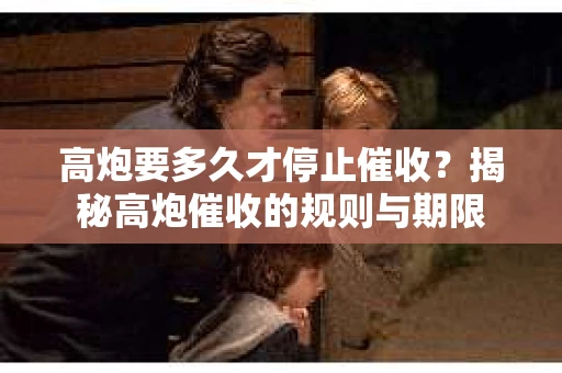 高炮要多久才停止催收？揭秘高炮催收的规则与期限