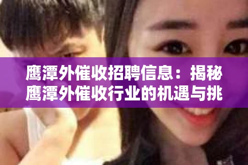 鹰潭外催收招聘信息：揭秘鹰潭外催收行业的机遇与挑战