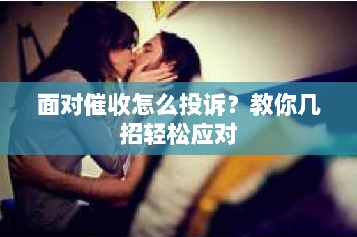 面对催收怎么投诉？教你几招轻松应对