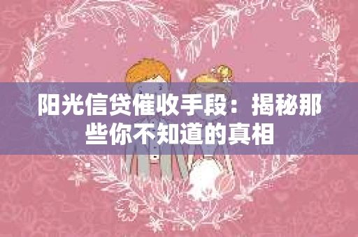 阳光信贷催收手段：揭秘那些你不知道的真相