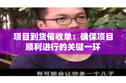 项目到货催收单：确保项目顺利进行的关键一环