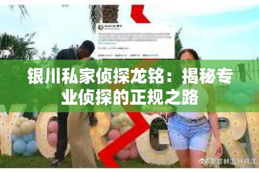 银川私家侦探龙铭：揭秘专业侦探的正规之路
