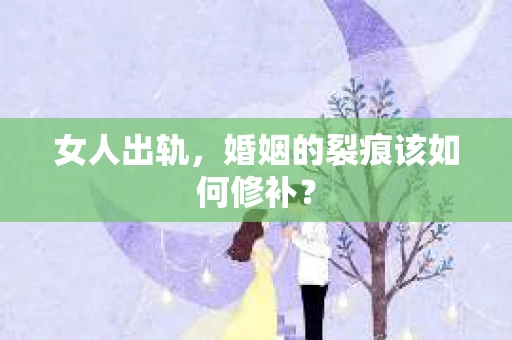 女人出轨，婚姻的裂痕该如何修补？