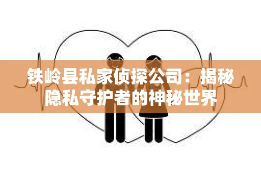 铁岭县私家侦探公司：揭秘隐私守护者的神秘世界