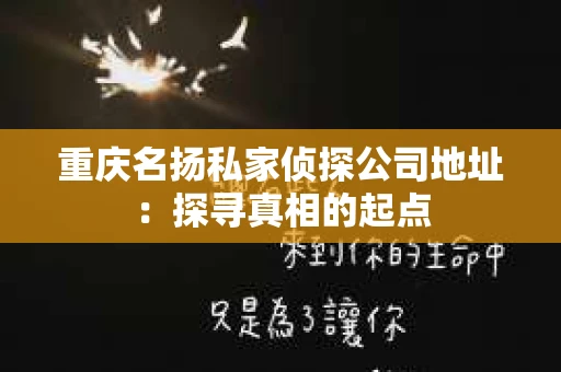 重庆名扬私家侦探公司地址：探寻真相的起点