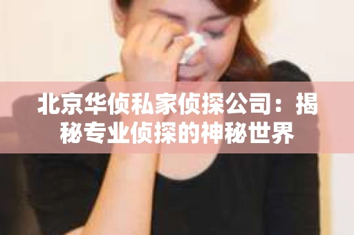 北京华侦私家侦探公司：揭秘专业侦探的神秘世界