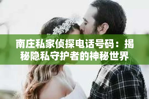 南庄私家侦探电话号码：揭秘隐私守护者的神秘世界