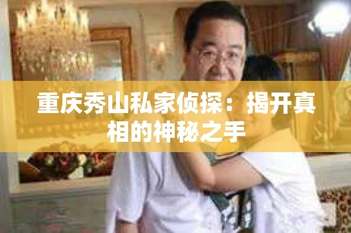重庆秀山私家侦探：揭开真相的神秘之手