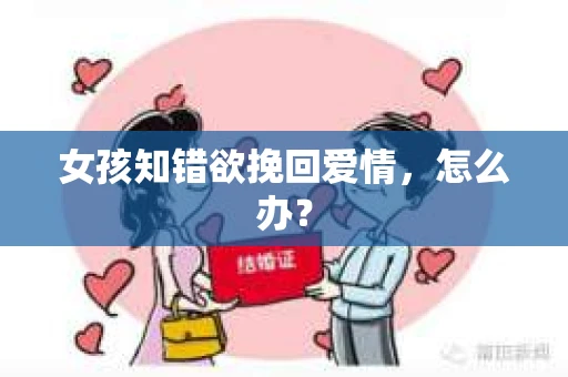 女孩知错欲挽回爱情，怎么办？