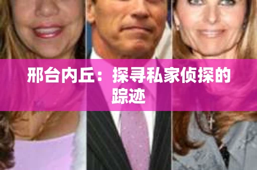 邢台内丘:探寻私家侦探的踪迹 邢台内丘:探寻私家侦探的踪迹