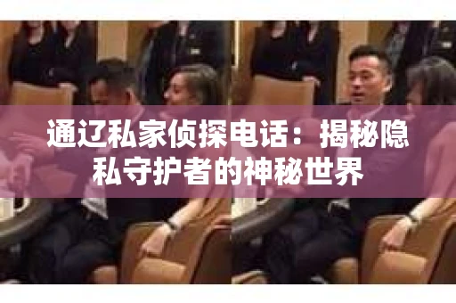 通辽私家侦探电话：揭秘隐私守护者的神秘世界