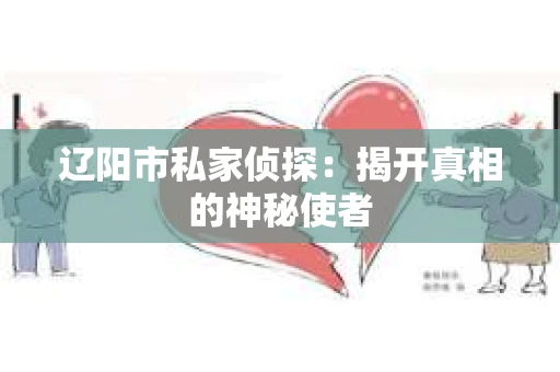 辽阳市私家侦探：揭开真相的神秘使者