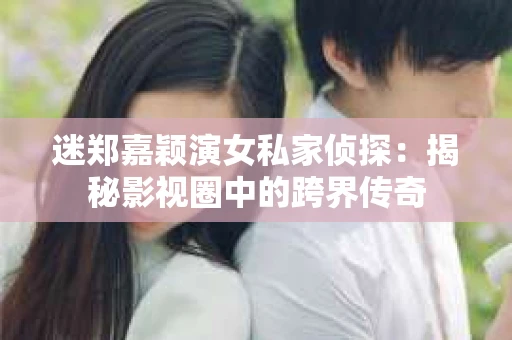 迷郑嘉颖演女私家侦探：揭秘影视圈中的跨界传奇