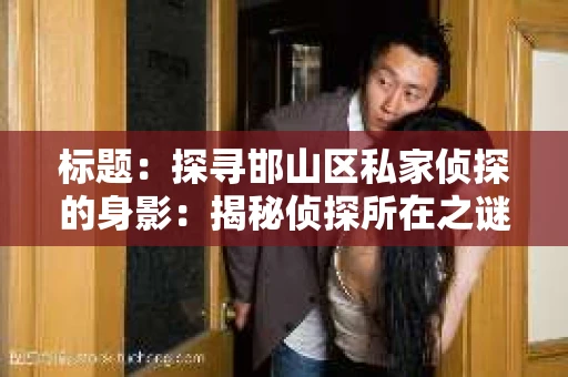 标题：探寻邯山区私家侦探的身影：揭秘侦探所在之谜