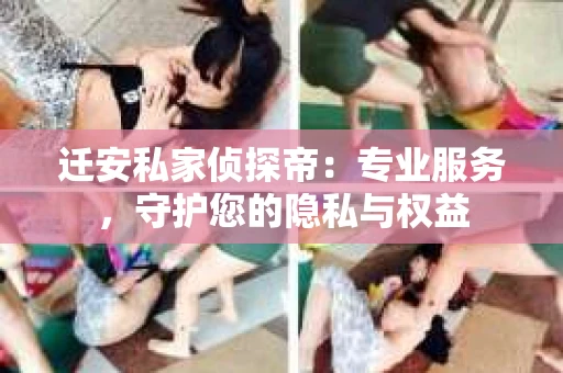 迁安私家侦探帝：专业服务，守护您的隐私与权益