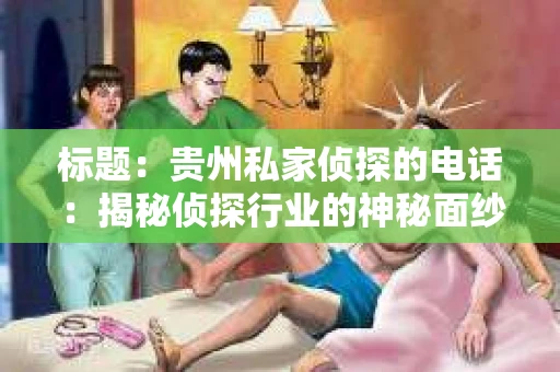 标题：贵州私家侦探的电话：揭秘侦探行业的神秘面纱