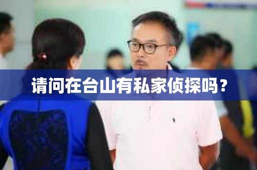 请问在台山有私家侦探吗？