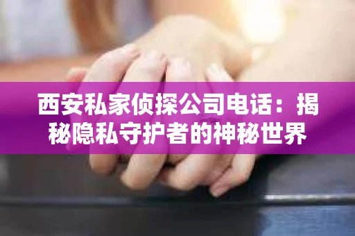西安私家侦探公司电话：揭秘隐私守护者的神秘世界