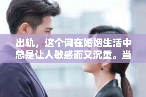 出轨，这个词在婚姻生活中总是让人敏感而又沉重。当它发生时，如何谈判挽回，如何重新建立信任，成为了许多夫妻面临的问题。今天，我们就来聊聊这个话题，希望能给那些正在经历婚姻困境的朋友们一些帮助。