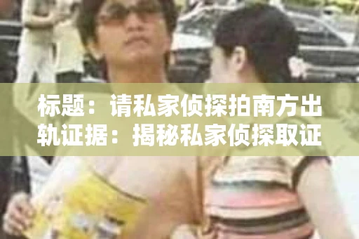 标题：请私家侦探拍南方出轨证据：揭秘私家侦探取证过程