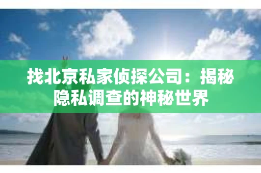 找北京私家侦探公司：揭秘隐私调查的神秘世界