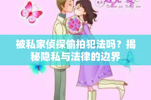 被私家侦探偷拍犯法吗？揭秘隐私与法律的边界