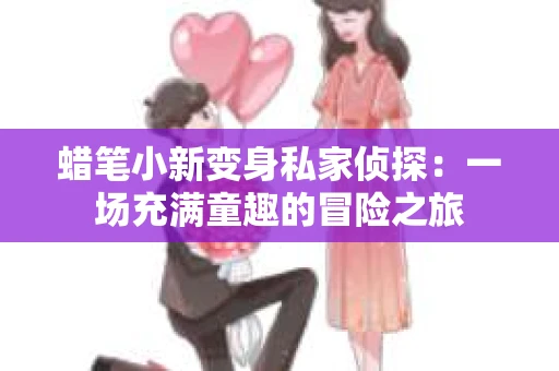 蜡笔小新变身私家侦探：一场充满童趣的冒险之旅