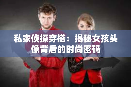 私家侦探穿搭：揭秘女孩头像背后的时尚密码