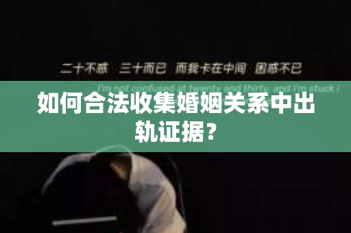 如何合法收集婚姻关系中出轨证据？